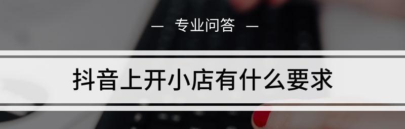 抖音开店铺全流程解析（一步步教你如何在抖音上开店铺，赚取收益）