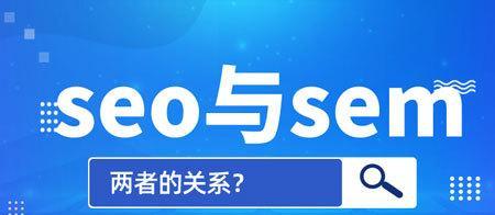 SEO与SEM的区别，你需要知道的关键点（掌握这些知识，让你更好地优化网站）