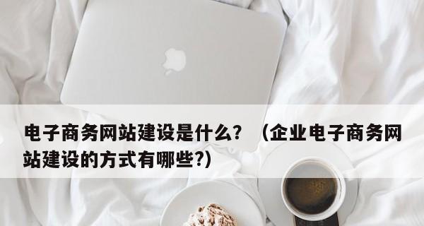 商务网站建设的需求与流程（探讨企业建设商务网站的必要性和实施步骤）