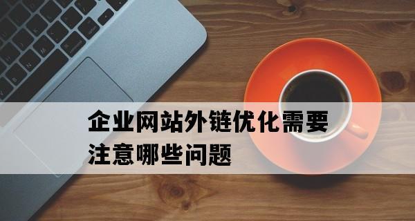 企业网站优化的重要性（如何优化企业网站，提升品牌形象）