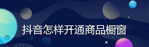 开通抖音橱窗需要多久（详细介绍抖音橱窗开通时间及注意事项）