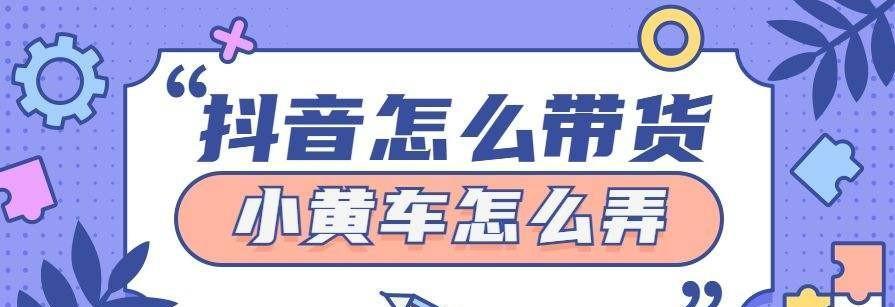 教你如何开通抖音企业号中的小黄车功能（一步步操作，轻松开启企业号小黄车功能）