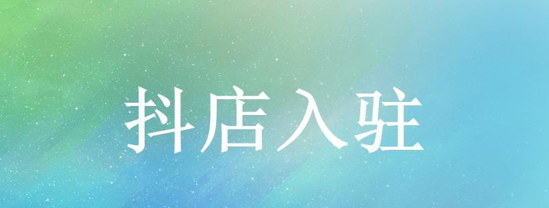 如何申请入驻抖音商城（从申请流程到审核要点全面解析）