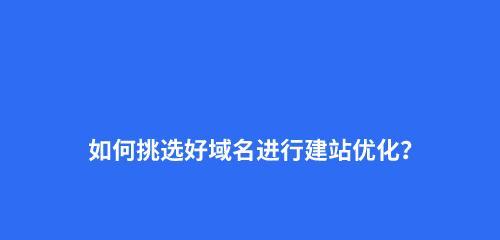 选择老域名来做网站优化的重要性（老域名对网站优化的影响及优势）