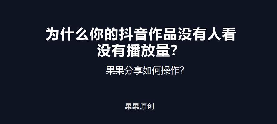 探究抖音发作品没有播放量的原因（如何提高抖音作品的曝光率）