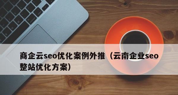 网站优化的重要性（为什么需要关注网站优化）