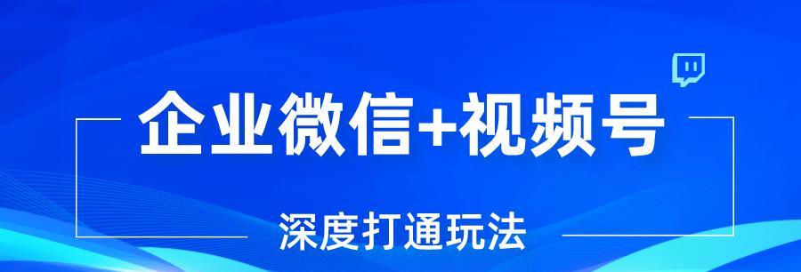 企业微信视频号如何进行企业认证？认证流程和常见问题解答？